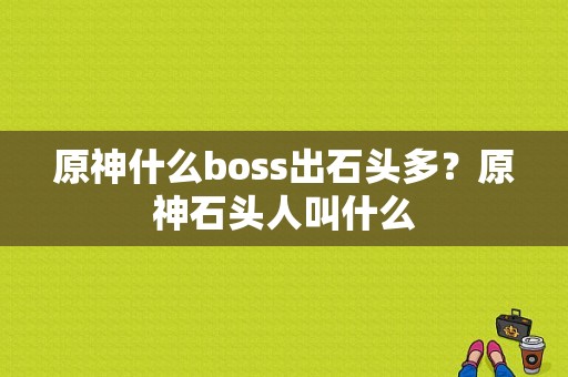 原神什么boss出石头多？原神石头人叫什么-图1