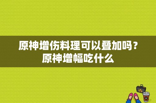 原神增伤料理可以叠加吗？原神增幅吃什么