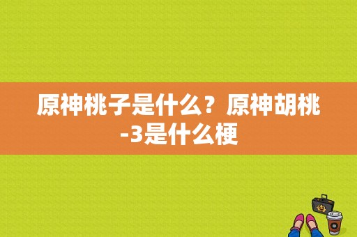 原神桃子是什么？原神胡桃-3是什么梗