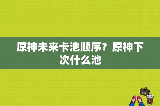 原神未来卡池顺序？原神下次什么池