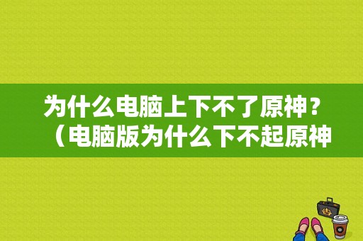 为什么电脑上下不了原神？（电脑版为什么下不起原神）