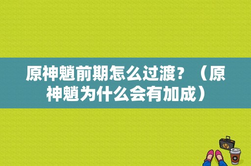 原神魈前期怎么过渡？（原神魈为什么会有加成）-图1