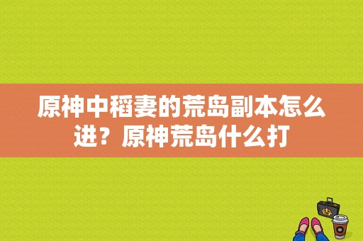 原神中稻妻的荒岛副本怎么进？原神荒岛什么打