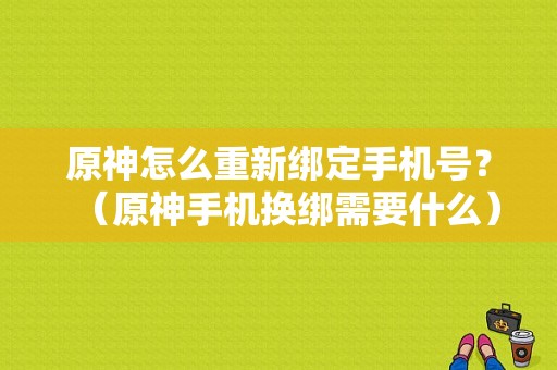 原神怎么重新绑定手机号？（原神手机换绑需要什么）