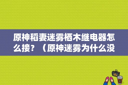 原神稻妻迷雾栖木继电器怎么接？（原神迷雾为什么没有继电器）