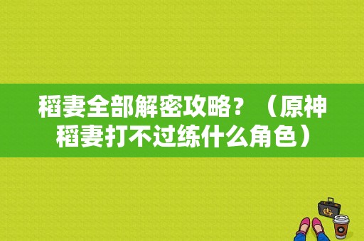 稻妻全部解密攻略？（原神稻妻打不过练什么角色）