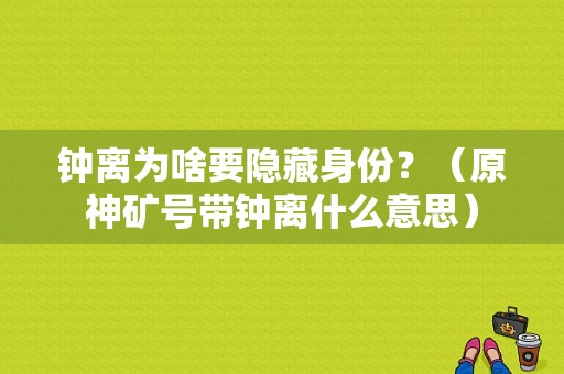 钟离为啥要隐藏身份？（原神矿号带钟离什么意思）