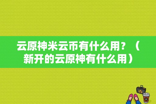 云原神米云币有什么用？（新开的云原神有什么用）-图1