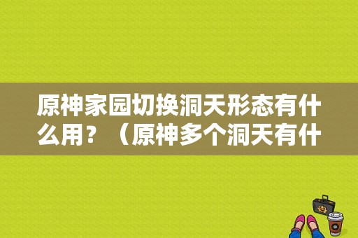 原神家园切换洞天形态有什么用？（原神多个洞天有什么用）