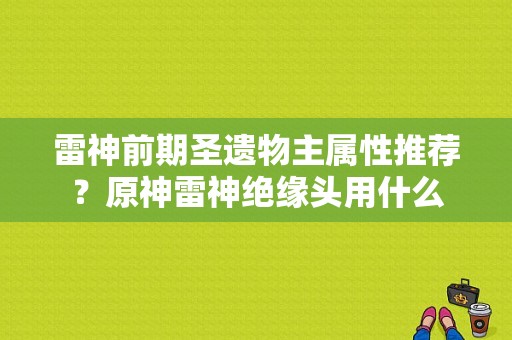 雷神前期圣遗物主属性推荐？原神雷神绝缘头用什么