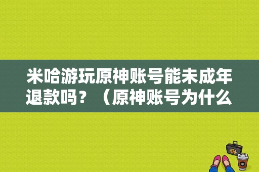 米哈游玩原神账号能未成年退款吗？（原神账号为什么不支持退款）-图1