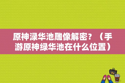 原神渌华池雕像解密？（手游原神绿华池在什么位置）