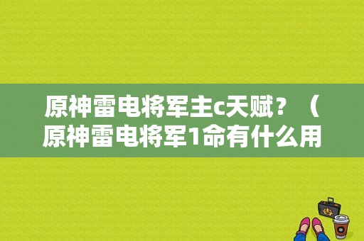 原神雷电将军主c天赋？（原神雷电将军1命有什么用）