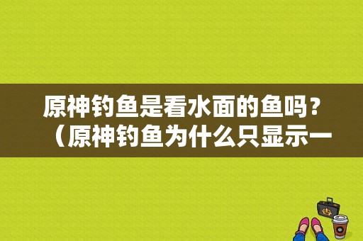 原神钓鱼是看水面的鱼吗？（原神钓鱼为什么只显示一条）-图1