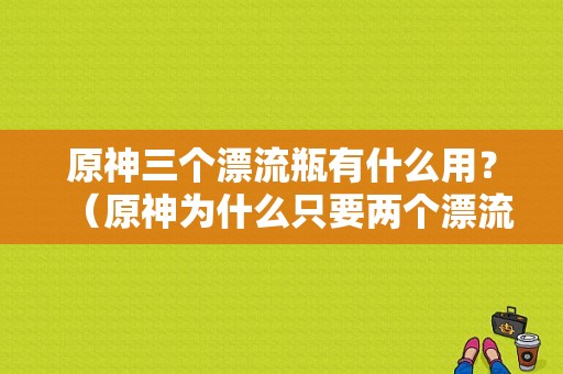 原神三个漂流瓶有什么用？（原神为什么只要两个漂流瓶）