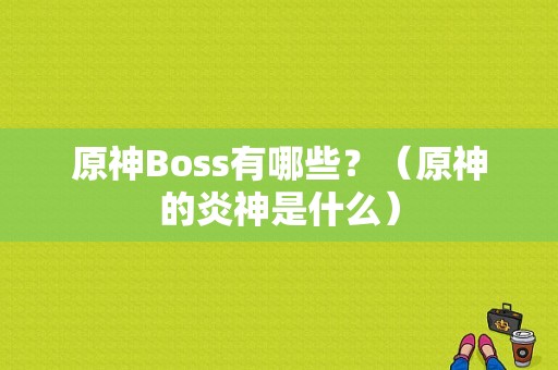 原神Boss有哪些？（原神的炎神是什么）-图1