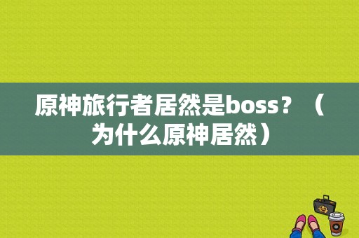 原神旅行者居然是boss？（为什么原神居然）