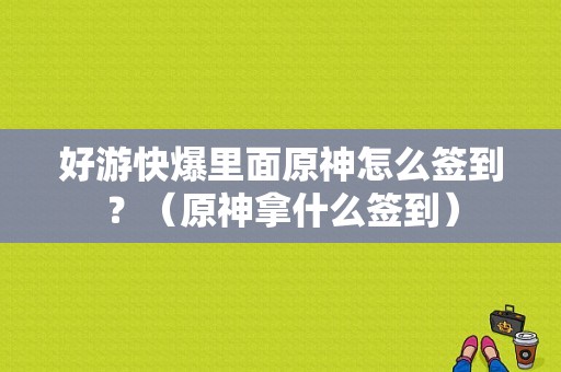 好游快爆里面原神怎么签到？（原神拿什么签到）