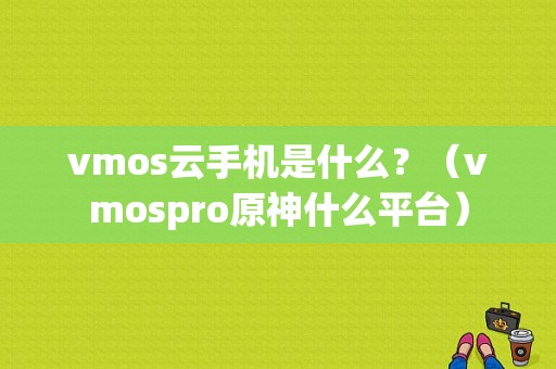 vmos云手机是什么？（vmospro原神什么平台）-图1