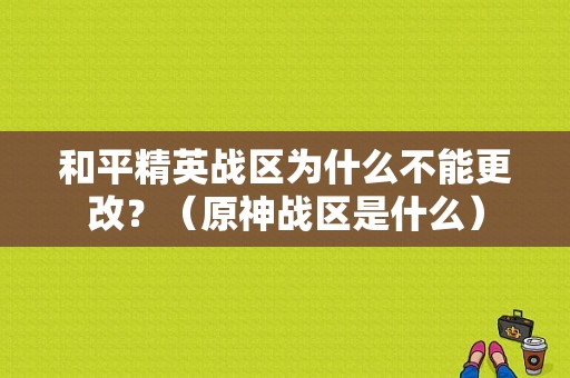 和平精英战区为什么不能更改？（原神战区是什么）-图1