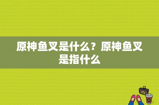 原神鱼叉是什么？原神鱼叉是指什么