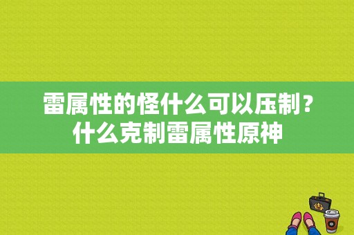 雷属性的怪什么可以压制？什么克制雷属性原神