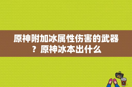 原神附加冰属性伤害的武器？原神冰本出什么