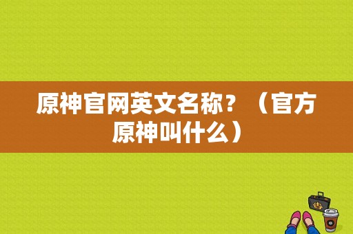 原神官网英文名称？（官方原神叫什么）