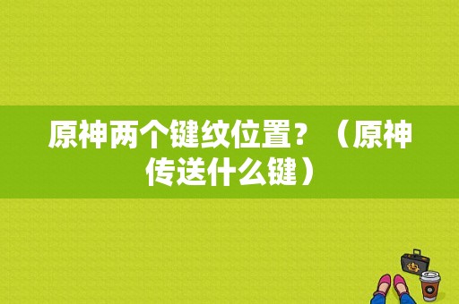 原神两个键纹位置？（原神传送什么键）-图1