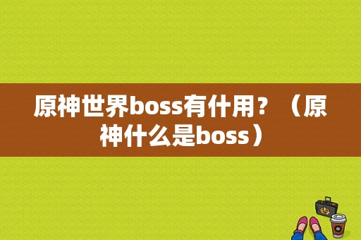 原神世界boss有什用？（原神什么是boss）