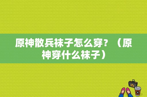 原神散兵袜子怎么穿？（原神穿什么袜子）