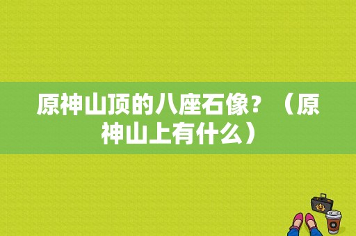 原神山顶的八座石像？（原神山上有什么）