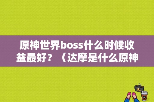 原神世界boss什么时候收益最好？（达摩是什么原神）