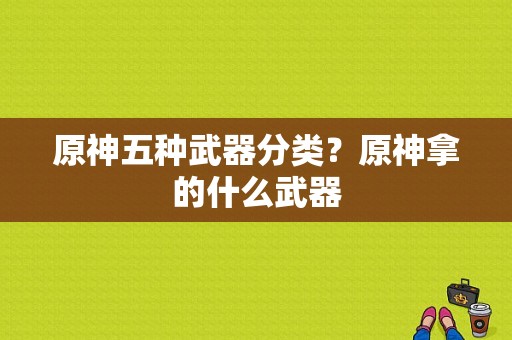 原神五种武器分类？原神拿的什么武器-图1