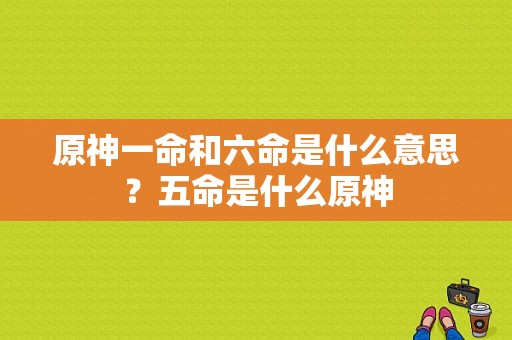 原神一命和六命是什么意思？五命是什么原神