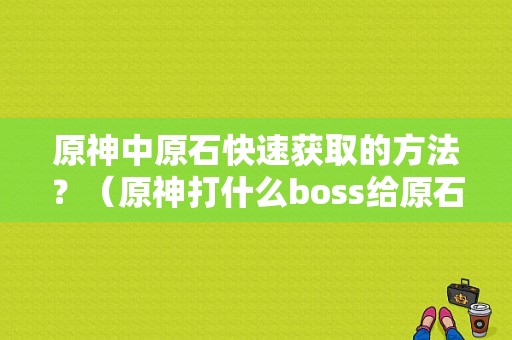 原神中原石快速获取的方法？（原神打什么boss给原石）