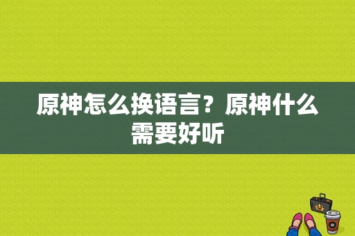 原神怎么换语言？原神什么需要好听-图1