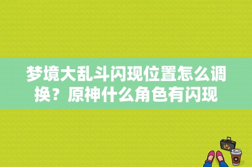 梦境大乱斗闪现位置怎么调换？原神什么角色有闪现