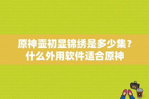 原神壶初显锦绣是多少集？什么外用软件适合原神