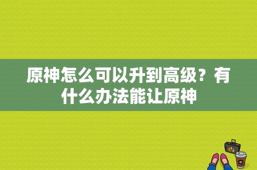 原神怎么可以升到高级？有什么办法能让原神