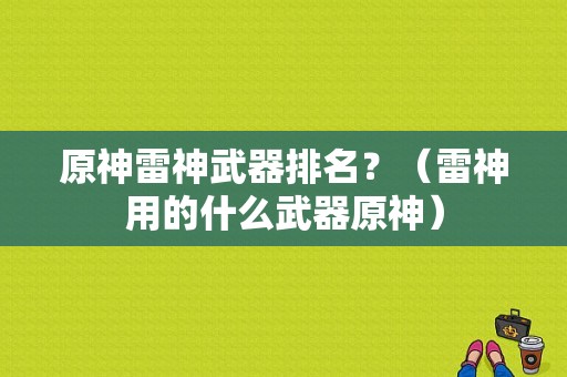 原神雷神武器排名？（雷神用的什么武器原神）