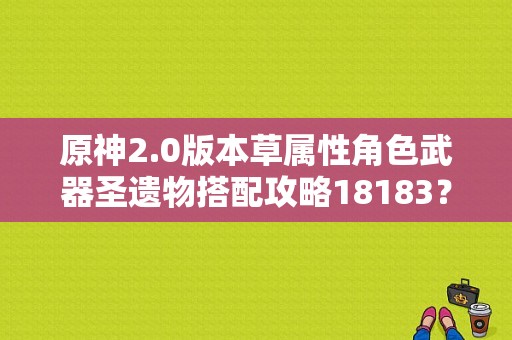 原神2.0版本草属性角色武器圣遗物搭配攻略18183？（原神小草神是拿什么武器）