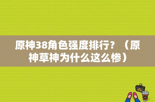 原神38角色强度排行？（原神草神为什么这么惨）-图1