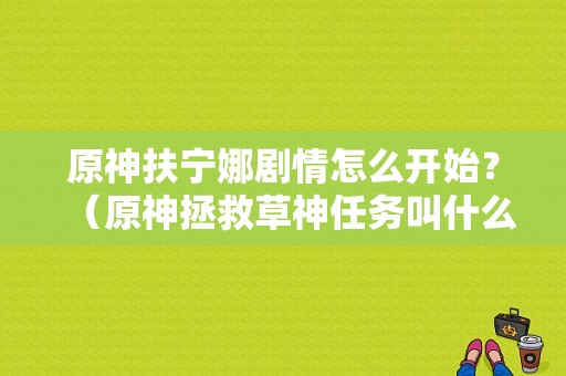 原神扶宁娜剧情怎么开始？（原神拯救草神任务叫什么）