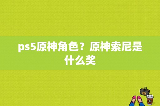 ps5原神角色？原神索尼是什么奖