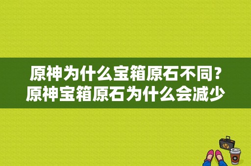 原神为什么宝箱原石不同？原神宝箱原石为什么会减少