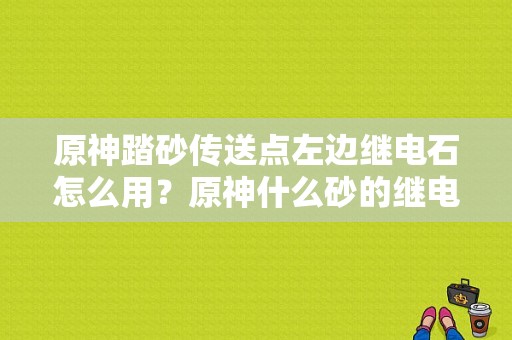 原神踏砂传送点左边继电石怎么用？原神什么砂的继电石