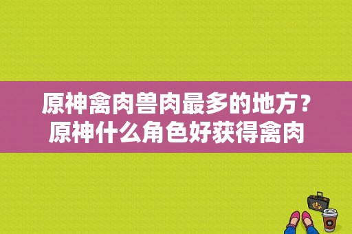 原神禽肉兽肉最多的地方？原神什么角色好获得禽肉-图1