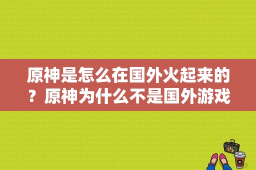 原神是怎么在国外火起来的？原神为什么不是国外游戏