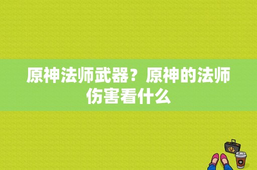 原神法师武器？原神的法师伤害看什么